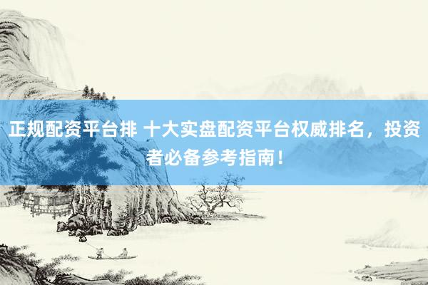正规配资平台排 十大实盘配资平台权威排名，投资者必备参考指南！