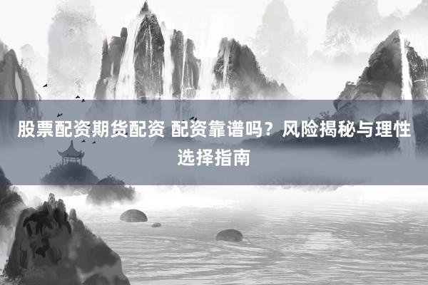 股票配资期货配资 配资靠谱吗？风险揭秘与理性选择指南