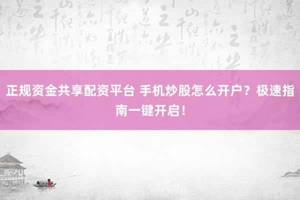 正规资金共享配资平台 手机炒股怎么开户？极速指南一键开启！