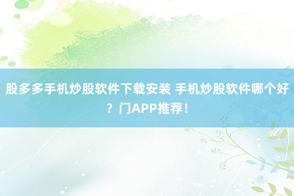 股多多手机炒股软件下载安装 手机炒股软件哪个好？门APP推荐！