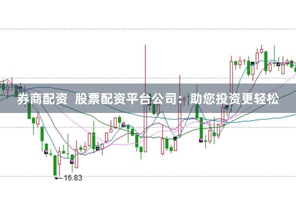 券商配资  股票配资平台公司：助您投资更轻松