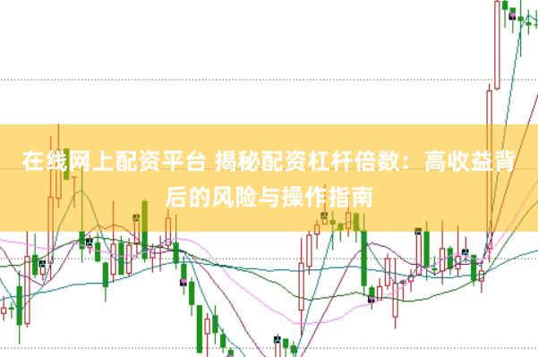 在线网上配资平台 揭秘配资杠杆倍数：高收益背后的风险与操作指南