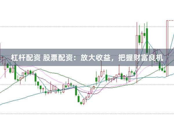 杠杆配资 股票配资：放大收益，把握财富良机