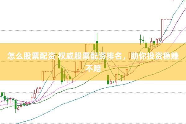 怎么股票配资 权威股票配资排名，助你投资稳赚不赔