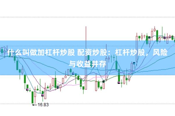 什么叫做加杠杆炒股 配资炒股：杠杆炒股，风险与收益并存