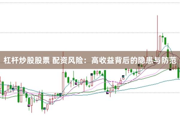 杠杆炒股股票 配资风险：高收益背后的隐患与防范