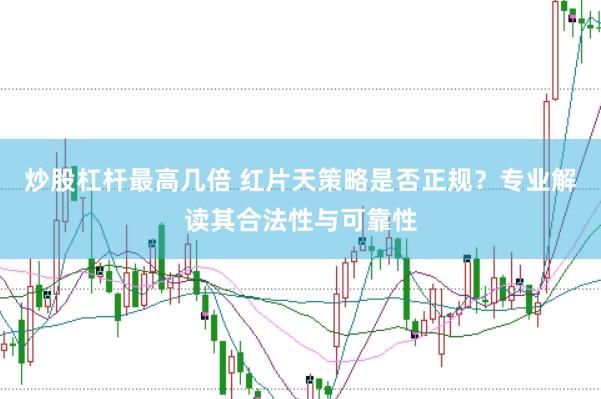 炒股杠杆最高几倍 红片天策略是否正规？专业解读其合法性与可靠性