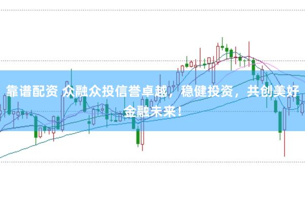 靠谱配资 众融众投信誉卓越，稳健投资，共创美好金融未来！