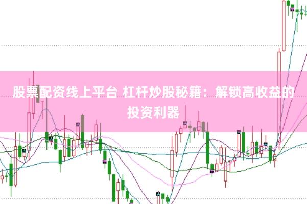 股票配资线上平台 杠杆炒股秘籍：解锁高收益的投资利器