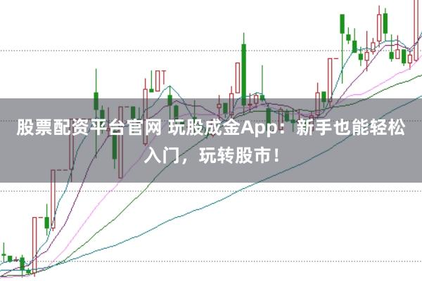 股票配资平台官网 玩股成金App：新手也能轻松入门，玩转股市！