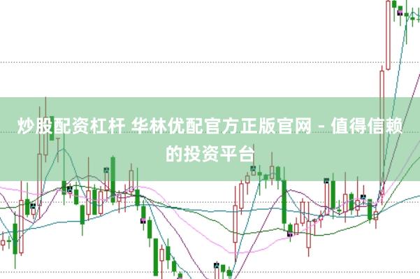 炒股配资杠杆 华林优配官方正版官网 - 值得信赖的投资平台