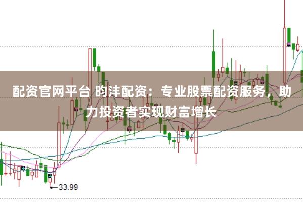 配资官网平台 昀沣配资：专业股票配资服务，助力投资者实现财富增长