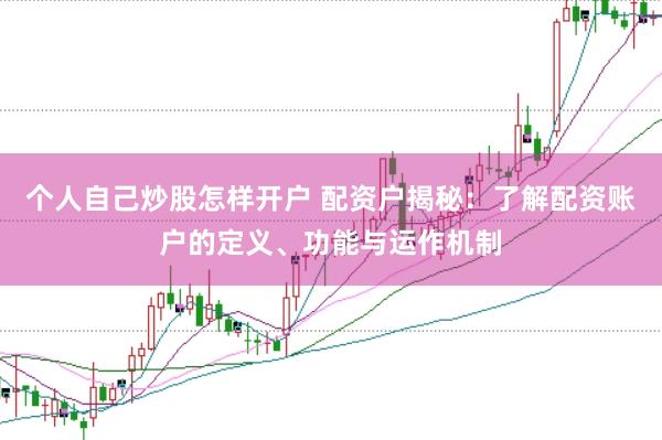 个人自己炒股怎样开户 配资户揭秘：了解配资账户的定义、功能与运作机制