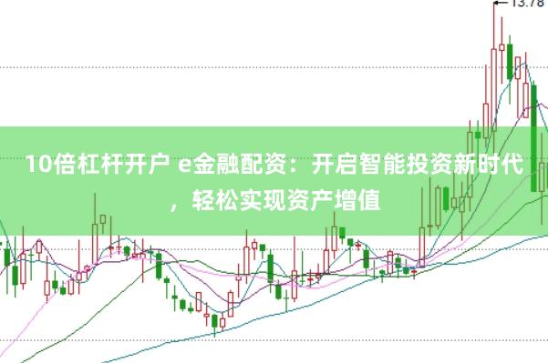 10倍杠杆开户 e金融配资：开启智能投资新时代，轻松实现资产增值