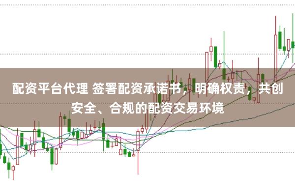 配资平台代理 签署配资承诺书，明确权责，共创安全、合规的配资交易环境