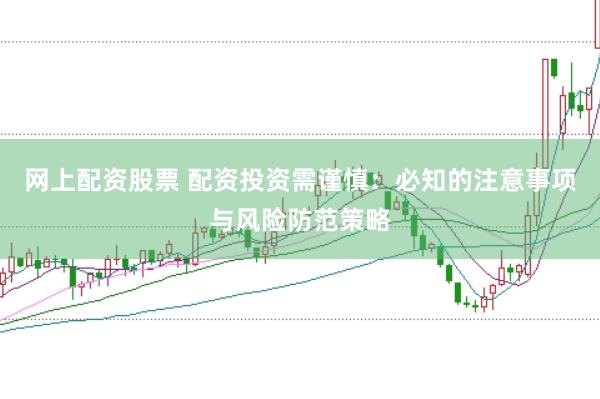 网上配资股票 配资投资需谨慎：必知的注意事项与风险防范策略