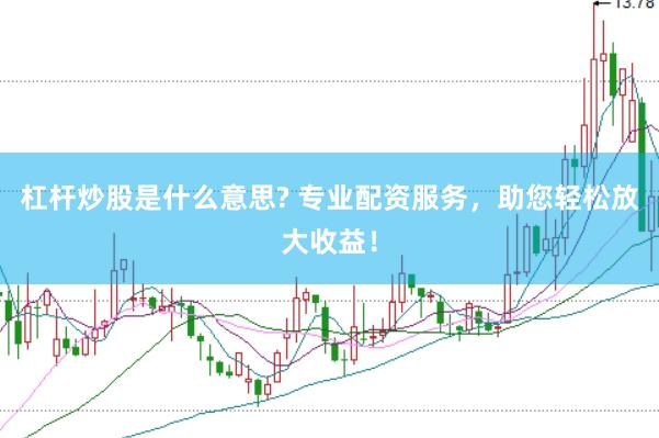 杠杆炒股是什么意思? 专业配资服务，助您轻松放大收益！