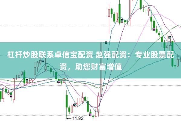 杠杆炒股联系卓信宝配资 赵强配资：专业股票配资，助您财富增值
