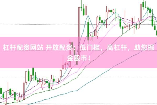 杠杆配资网站 开放配资：低门槛，高杠杆，助您掘金股市！