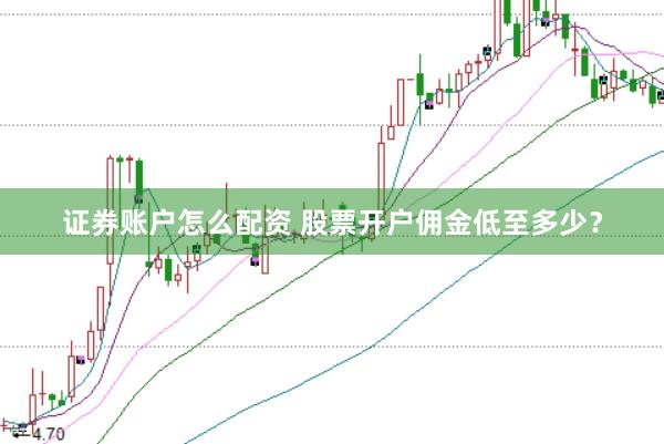 证券账户怎么配资 股票开户佣金低至多少？