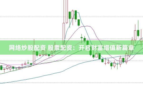 网络炒股配资 股票配资：开启财富增值新篇章
