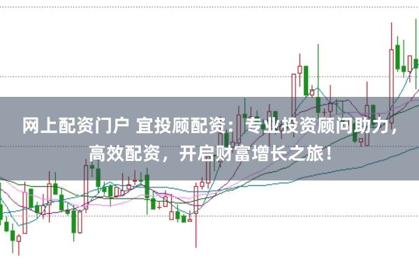 网上配资门户 宜投顾配资：专业投资顾问助力，高效配资，开启财富增长之旅！