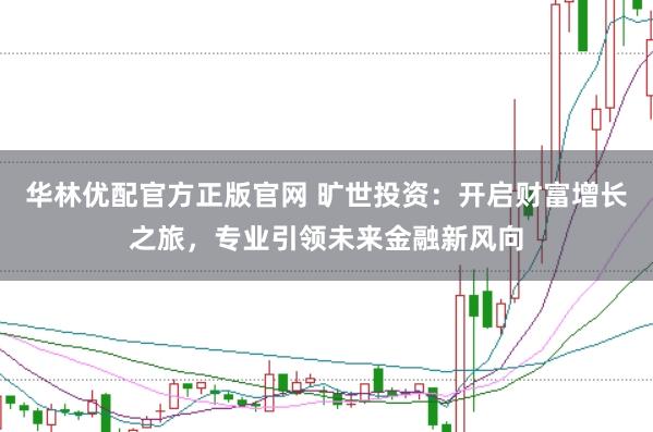 华林优配官方正版官网 旷世投资：开启财富增长之旅，专业引领未来金融新风向