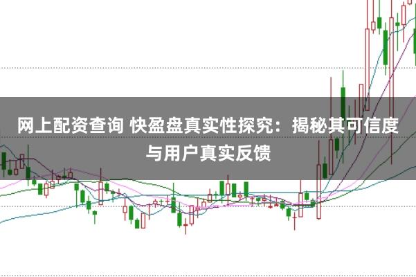 网上配资查询 快盈盘真实性探究：揭秘其可信度与用户真实反馈