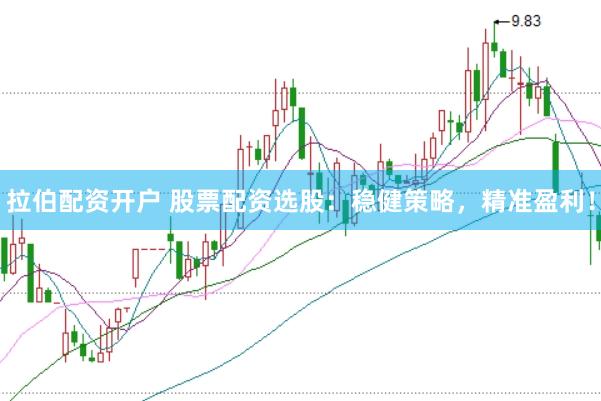 拉伯配资开户 股票配资选股：稳健策略，精准盈利！