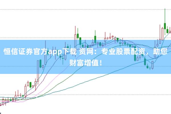 恒信证券官方app下载 资网：专业股票配资，助您财富增值！