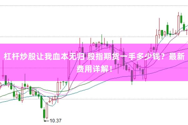 杠杆炒股让我血本无归 股指期货一手多少钱？最新费用详解！
