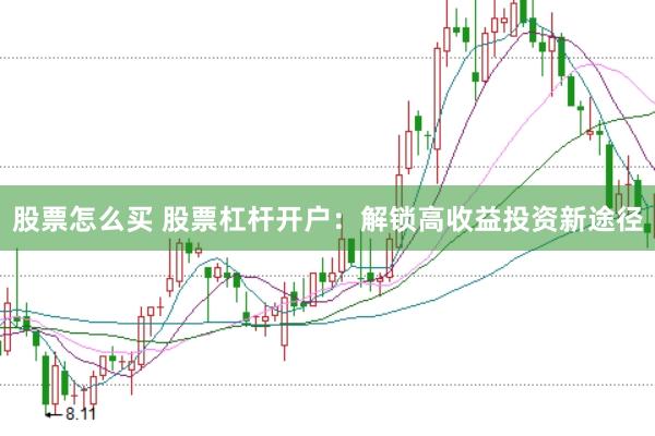 股票怎么买 股票杠杆开户：解锁高收益投资新途径
