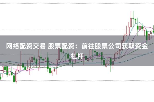 网络配资交易 股票配资：前往股票公司获取资金杠杆