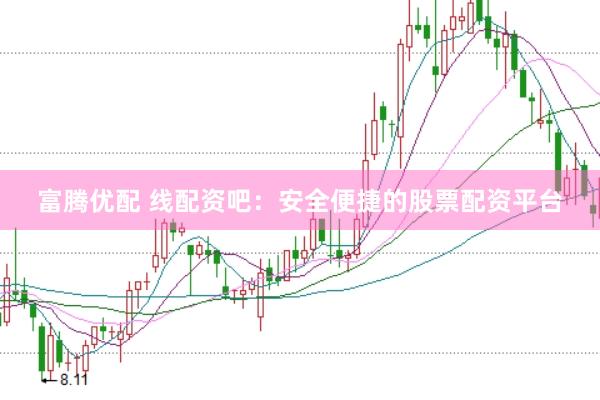 富腾优配 线配资吧：安全便捷的股票配资平台