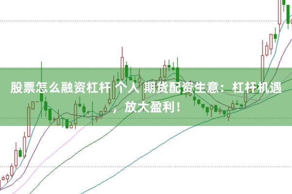 股票怎么融资杠杆 个人 期货配资生意：杠杆机遇，放大盈利！