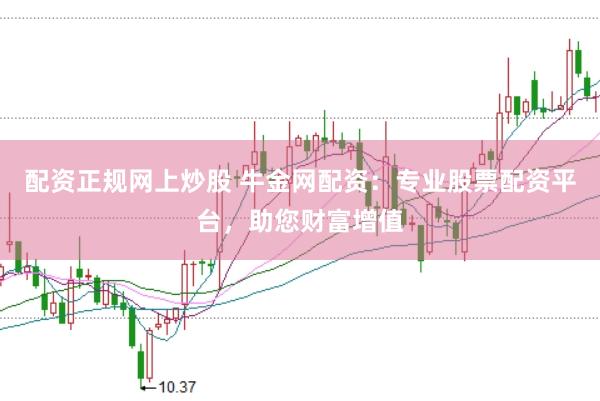 配资正规网上炒股 牛金网配资：专业股票配资平台，助您财富增值