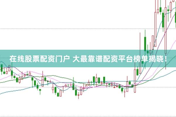 在线股票配资门户 大最靠谱配资平台榜单揭晓！