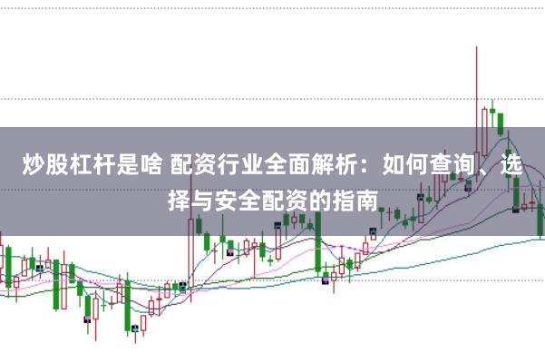 炒股杠杆是啥 配资行业全面解析：如何查询、选择与安全配资的指南