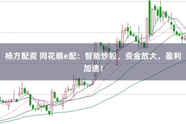 杨方配资 同花顺e配：智能炒股，资金放大，盈利加速！