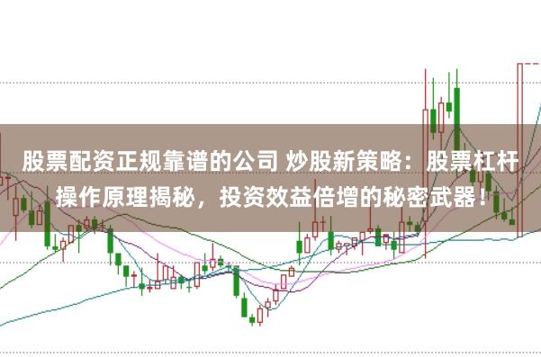 股票配资正规靠谱的公司 炒股新策略：股票杠杆操作原理揭秘，投资效益倍增的秘密武器！