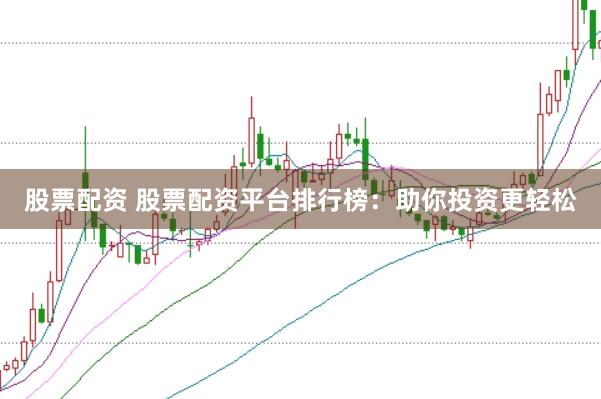 股票配资 股票配资平台排行榜：助你投资更轻松