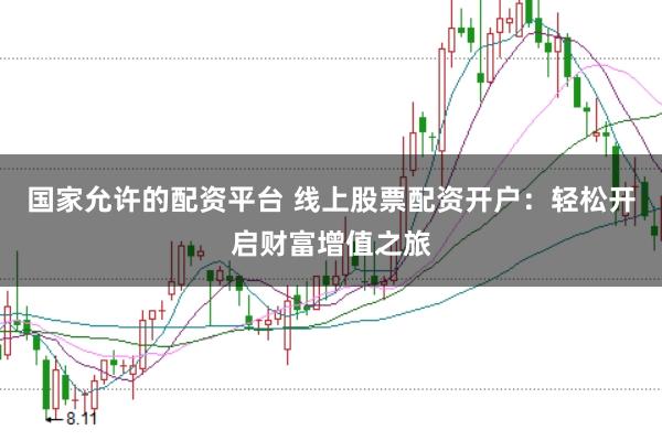 国家允许的配资平台 线上股票配资开户：轻松开启财富增值之旅