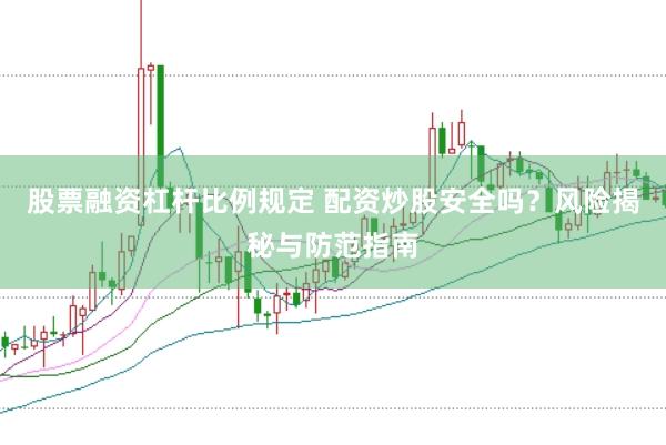 股票融资杠杆比例规定 配资炒股安全吗？风险揭秘与防范指南