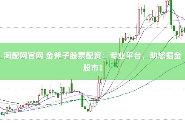 淘配网官网 金斧子股票配资：专业平台，助您掘金股市！