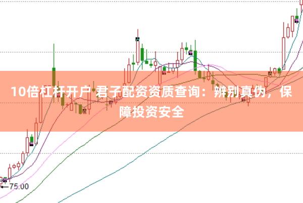 10倍杠杆开户 君子配资资质查询：辨别真伪，保障投资安全