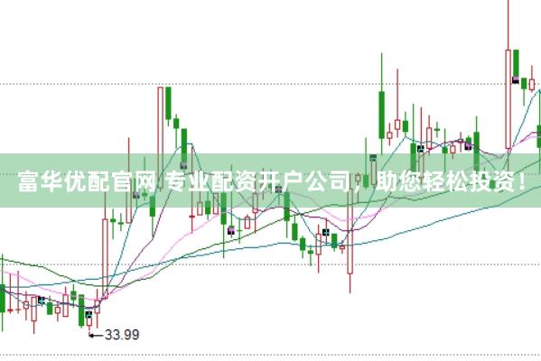 富华优配官网 专业配资开户公司，助您轻松投资！
