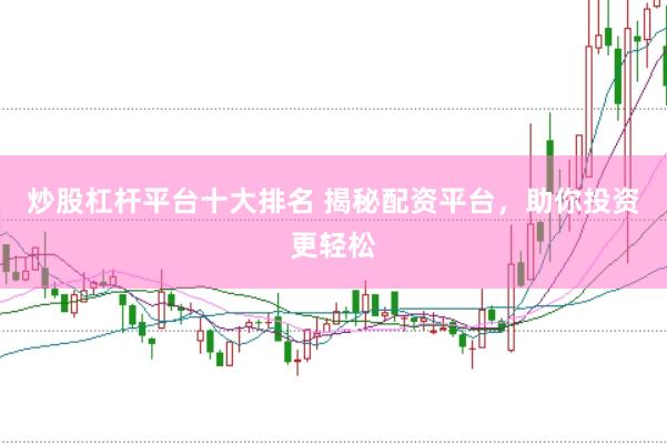 炒股杠杆平台十大排名 揭秘配资平台，助你投资更轻松