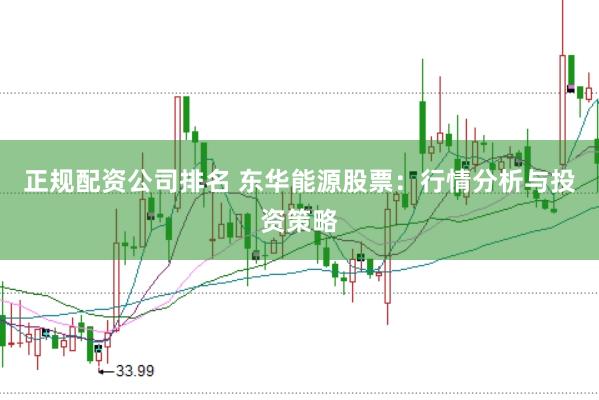 正规配资公司排名 东华能源股票：行情分析与投资策略