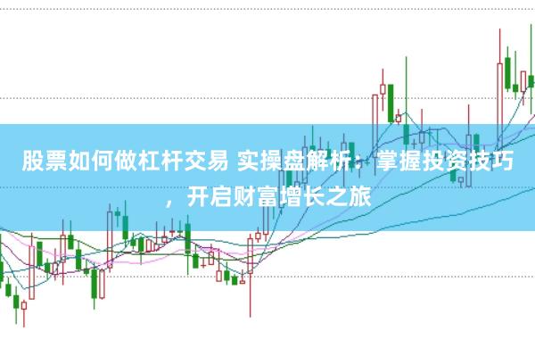 股票如何做杠杆交易 实操盘解析：掌握投资技巧，开启财富增长之旅