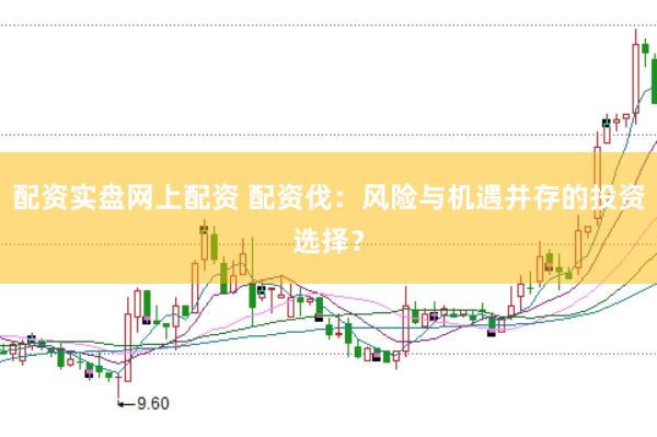 配资实盘网上配资 配资伐：风险与机遇并存的投资选择？